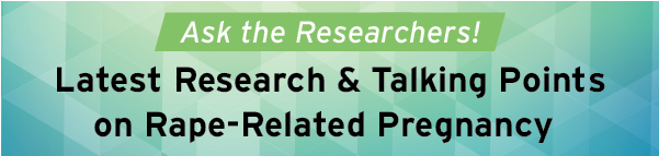 Ask the Researchers! Latest Research & Talking Points on Rape-Related Pregnancy