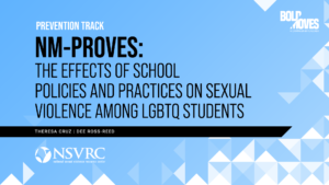 NM-PROVES: THE EFFECTS OF SCHOOL POLICIES AND PRACTICES ON SEXUAL VIOLENCE AMONG LGBTQ STUDENTS. Prevention Track. Theresa Cruz Dee Ross Reed