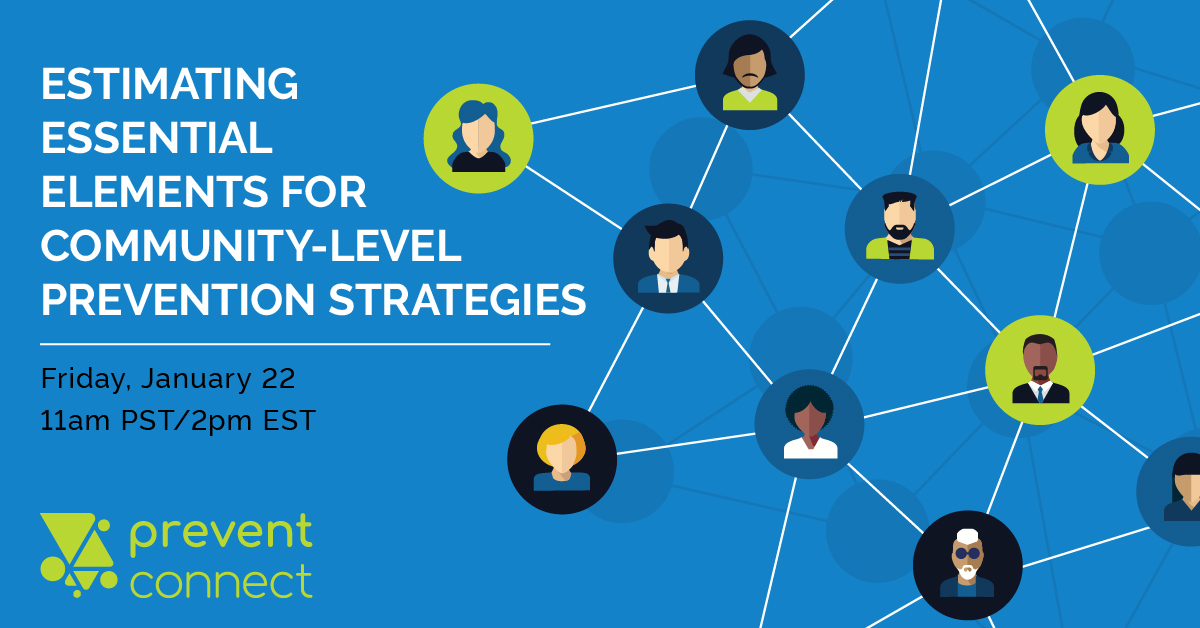 Estimating essential elements for community-level prevention strategies. Friday January 22, 2020, 11 AM-12:30 PM PT/2 PM-3:30 PM ET