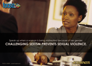 Speak up when a women is being mistreated because of her gender. Challenging sexism prevents sexual violence.