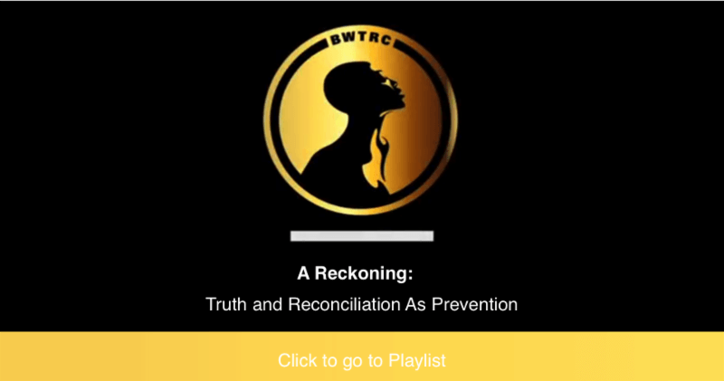 A Reckoning: Truth and Reconciliation as Prevention Cklcik here to see playlist (Black Women Truth and Reconciliation COmmission oval logo with Black Women with yellow background