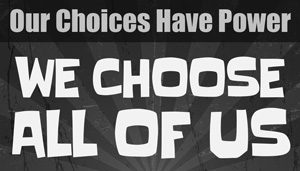 Black background with white words that say Our choices have power. We choose all of us. 
