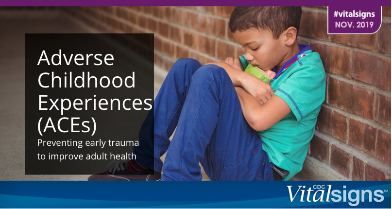 Picture of a child sitting against a brick wall looking sad. Text reads: #vitalsigns Nov. 2019. Adverse Childhood Experiences (ACEs) Preventing early trauma to improve adult health. CDC Vital Signs. https://www.cdc.gov/vitalsigns/aces/index.html