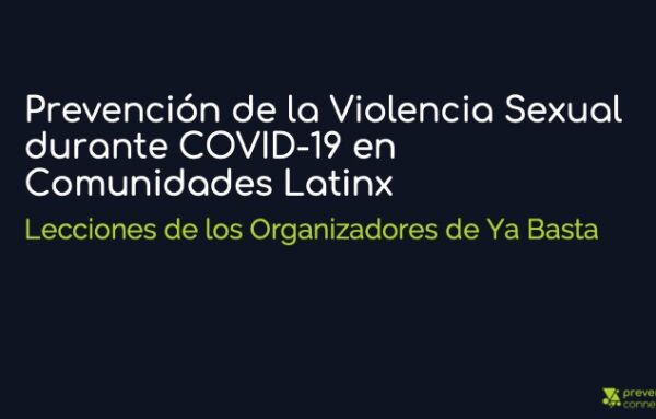 Parte 1 | Prevención de la Violencia Sexual durante COVID-19 en Comunidades Latinx: Lecciones de los Organizadores de Ya Basta