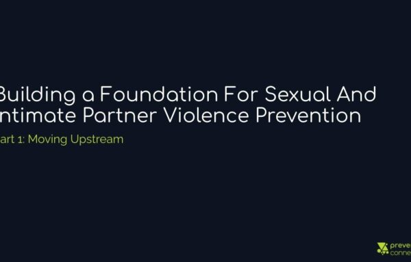 Part 1 | Building a Foundation for Sexual and Intimate Partner Violence Prevention: Moving Upstream