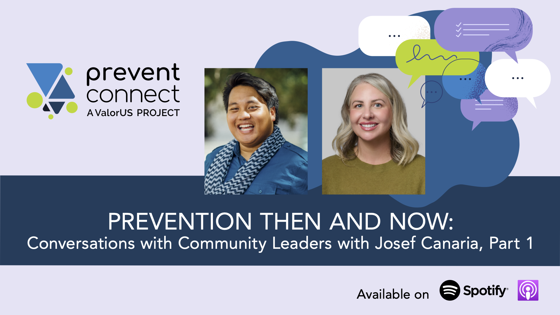 Lavender background with a blue splat graphic and graphic messaging and note drawings. Photos of Josef Canaria and Ashleigh Klein-Jimenez are in the middle of the graphic. Underneath the photos is a dark blue rectangle with white text that reads, "Prevention Then and Now: Conversations with Community Leaders with Josef Canaria, Part 1." Prevent Connect logo. Black text at the bottom of the graphic reads, "Available on" next to the Spotify and Apple podcast logos.